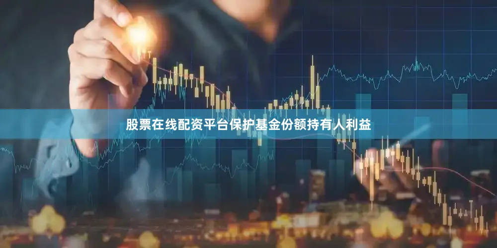 股票在线配资平台保护基金份额持有人利益