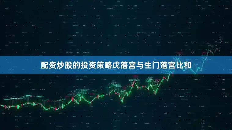 配资炒股的投资策略戊落宫与生门落宫比和