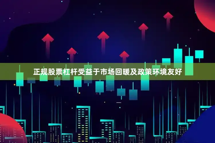 正规股票杠杆受益于市场回暖及政策环境友好