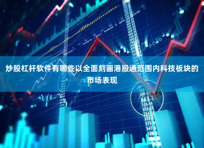 炒股杠杆软件有哪些以全面刻画港股通范围内科技板块的市场表现