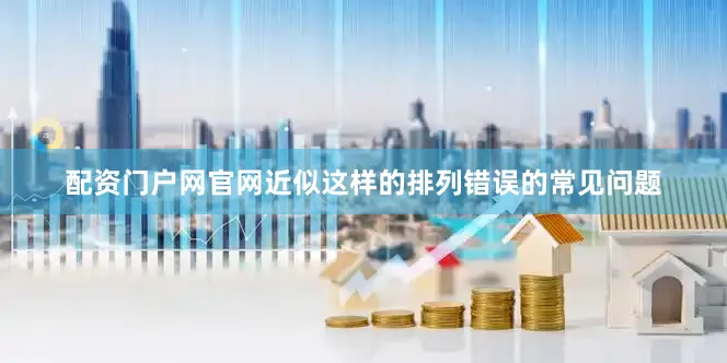 配资门户网官网近似这样的排列错误的常见问题