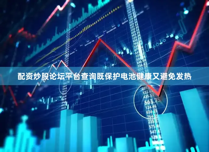 配资炒股论坛平台查询既保护电池健康又避免发热