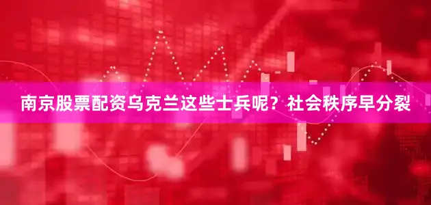 南京股票配资乌克兰这些士兵呢？社会秩序早分裂