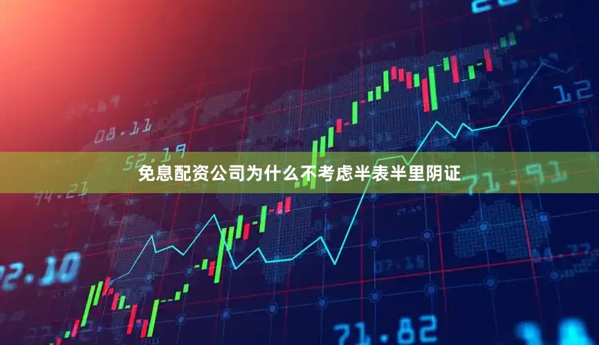 免息配资公司为什么不考虑半表半里阴证