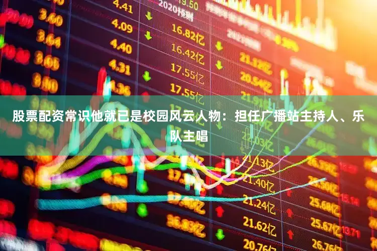 股票配资常识他就已是校园风云人物：担任广播站主持人、乐队主唱