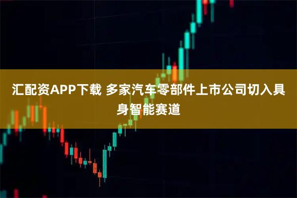 汇配资APP下载 多家汽车零部件上市公司切入具身智能赛道