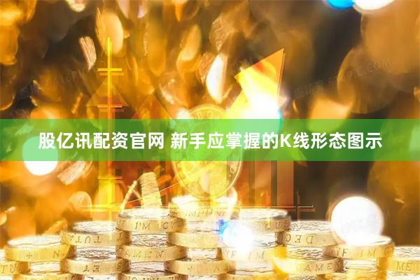 股亿讯配资官网 新手应掌握的K线形态图示