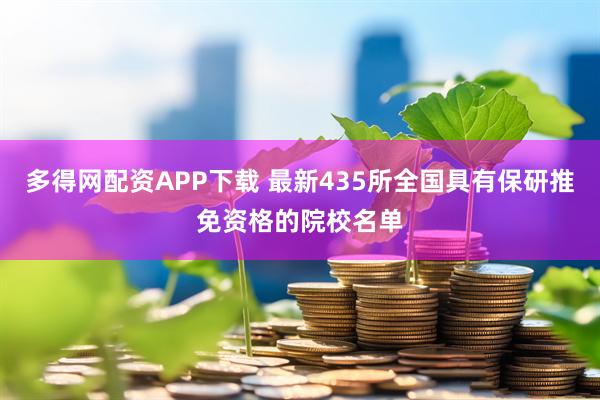 多得网配资APP下载 最新435所全国具有保研推免资格的院校名单