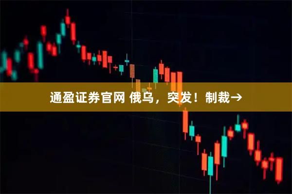 通盈证券官网 俄乌，突发！制裁→