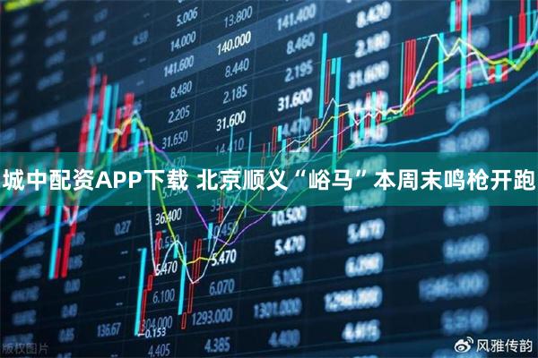 城中配资APP下载 北京顺义“峪马”本周末鸣枪开跑