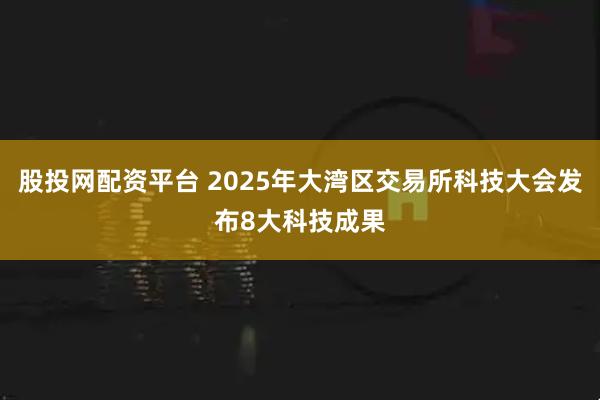 股投网配资平台 2025年大湾区交易所科技大会发布8大科技成果