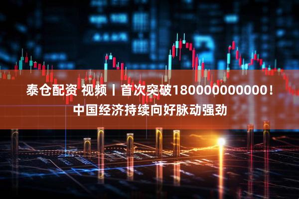 泰仓配资 视频丨首次突破180000000000！中国经济持续向好脉动强劲