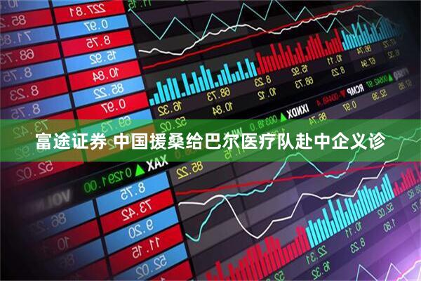 富途证券 中国援桑给巴尔医疗队赴中企义诊