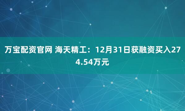 万宝配资官网 海天精工：12月31日获融资买入274.54万元