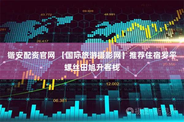 锴安配资官网 【国际旅游摄影网】推荐住宿罗平螺丝田旭升客栈