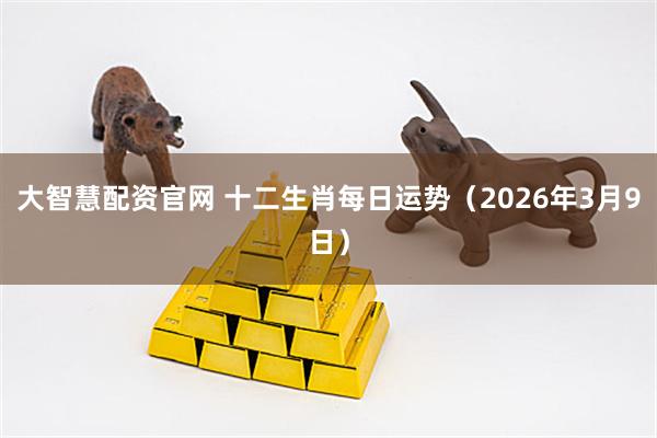 大智慧配资官网 十二生肖每日运势(2026年3月9日)