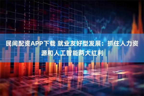 民间配资APP下载 就业友好型发展:抓住人力资源和人工智能两大红利