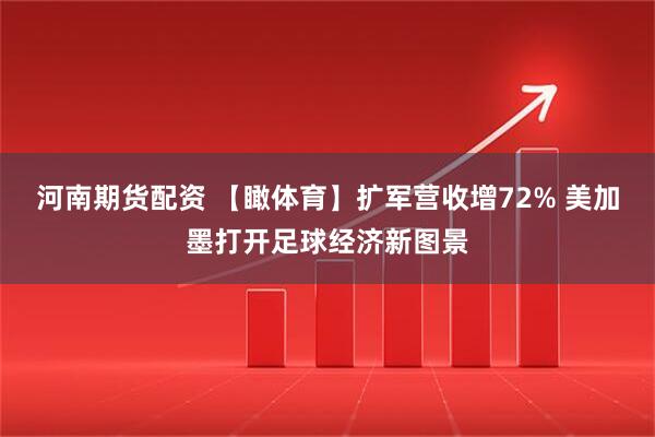 河南期货配资 【瞰体育】扩军营收增72% 美加墨打开足球经济新图景