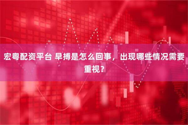 宏粤配资平台 早搏是怎么回事，出现哪些情况需要重视？